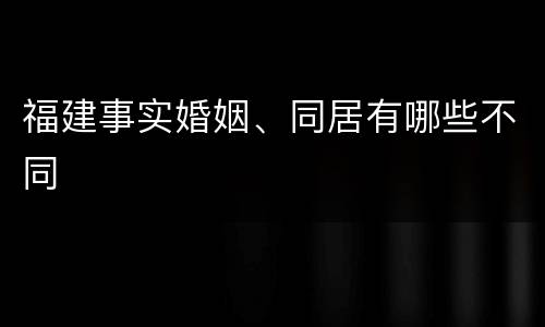 福建事实婚姻、同居有哪些不同