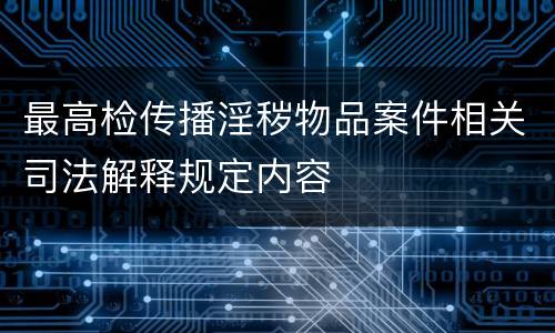 最高检传播淫秽物品案件相关司法解释规定内容