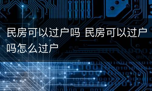 民房可以过户吗 民房可以过户吗怎么过户