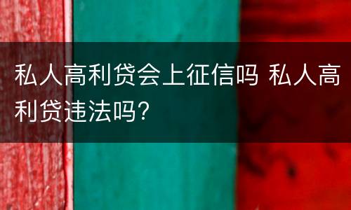 私人高利贷会上征信吗 私人高利贷违法吗?