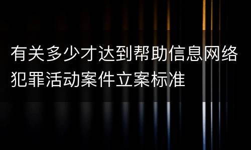 有关多少才达到帮助信息网络犯罪活动案件立案标准