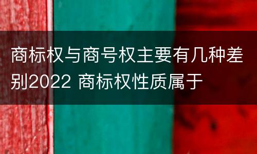 商标权与商号权主要有几种差别2022 商标权性质属于