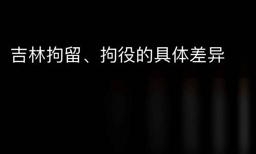 吉林拘留、拘役的具体差异