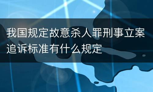 我国规定故意杀人罪刑事立案追诉标准有什么规定