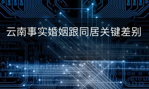 云南事实婚姻跟同居关键差别