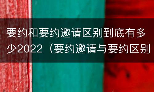 要约和要约邀请区别到底有多少2022（要约邀请与要约区别）