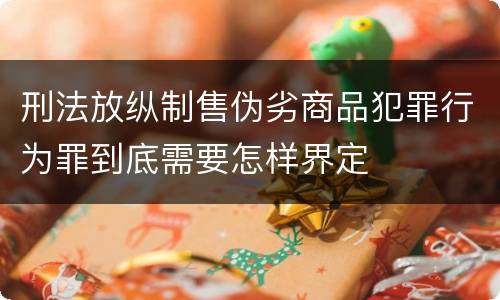 刑法放纵制售伪劣商品犯罪行为罪到底需要怎样界定