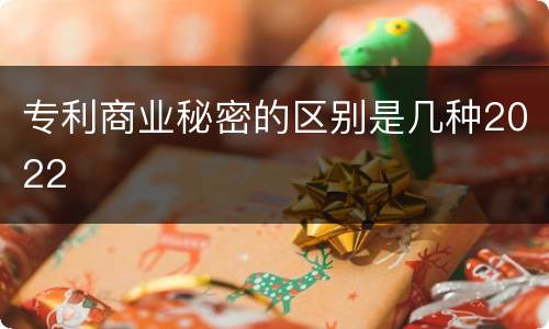 专利商业秘密的区别是几种2022