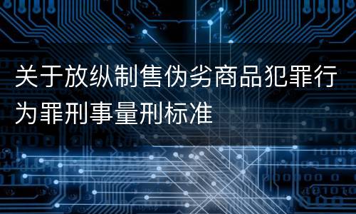关于放纵制售伪劣商品犯罪行为罪刑事量刑标准