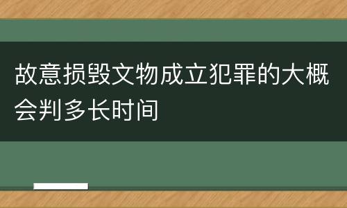 故意损毁文物成立犯罪的大概会判多长时间