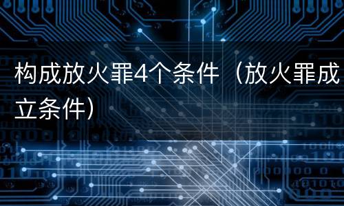 构成放火罪4个条件（放火罪成立条件）