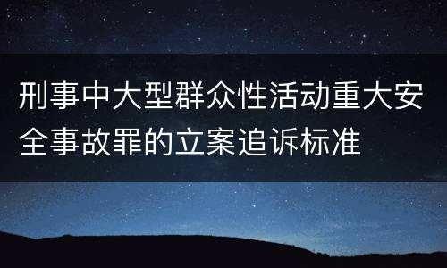 刑事中大型群众性活动重大安全事故罪的立案追诉标准