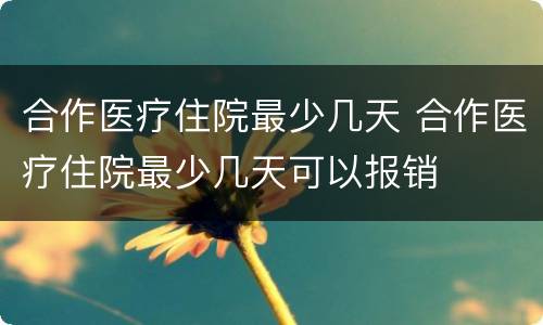 合作医疗住院最少几天 合作医疗住院最少几天可以报销