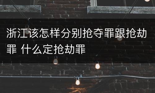 浙江该怎样分别抢夺罪跟抢劫罪 什么定抢劫罪