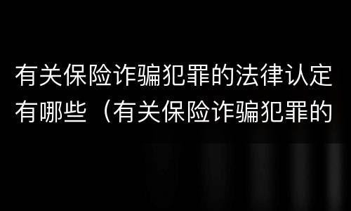 有关保险诈骗犯罪的法律认定有哪些（有关保险诈骗犯罪的法律认定有哪些条件）