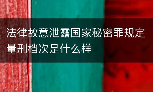 法律故意泄露国家秘密罪规定量刑档次是什么样