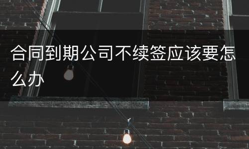 合同到期公司不续签应该要怎么办