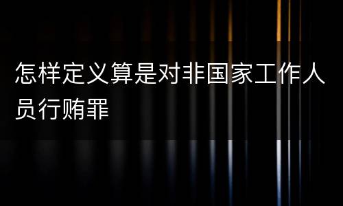 怎样定义算是对非国家工作人员行贿罪