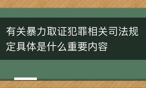 有关暴力取证犯罪相关司法规定具体是什么重要内容