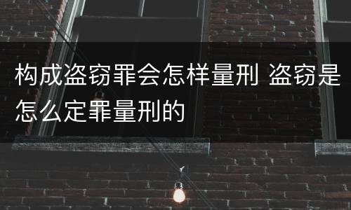 构成盗窃罪会怎样量刑 盗窃是怎么定罪量刑的