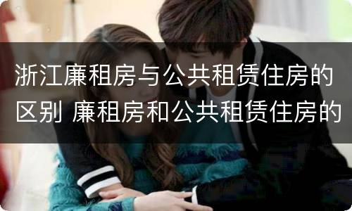 浙江廉租房与公共租赁住房的区别 廉租房和公共租赁住房的区别