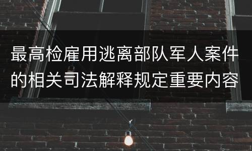 最高检雇用逃离部队军人案件的相关司法解释规定重要内容