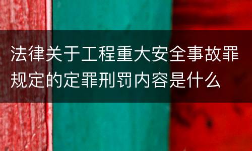 法律关于工程重大安全事故罪规定的定罪刑罚内容是什么
