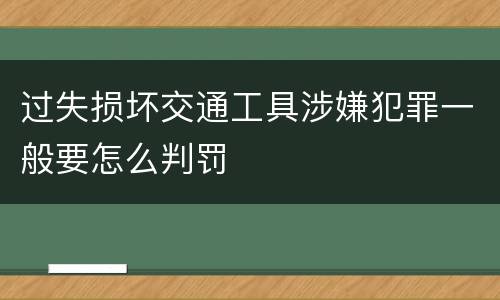 过失损坏交通工具涉嫌犯罪一般要怎么判罚
