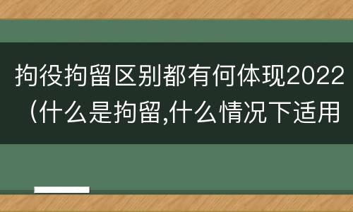 拘役拘留区别都有何体现2022（什么是拘留,什么情况下适用拘留）