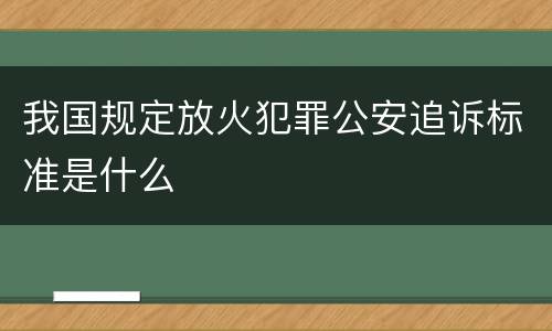 我国规定放火犯罪公安追诉标准是什么