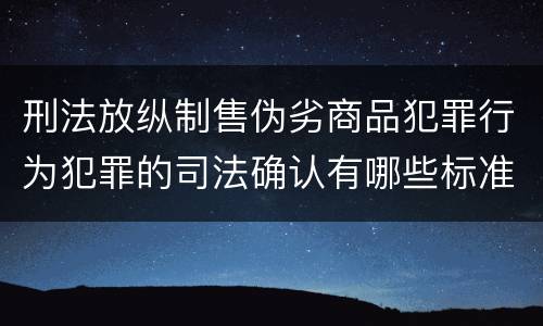 刑法放纵制售伪劣商品犯罪行为犯罪的司法确认有哪些标准