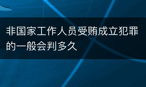 非国家工作人员受贿成立犯罪的一般会判多久