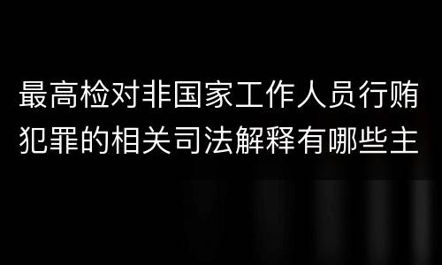 最高检对非国家工作人员行贿犯罪的相关司法解释有哪些主要规定
