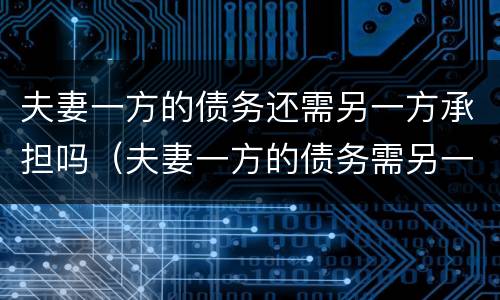 夫妻一方的债务还需另一方承担吗（夫妻一方的债务需另一方承担吗没有共同签字）