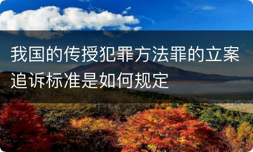 我国的传授犯罪方法罪的立案追诉标准是如何规定