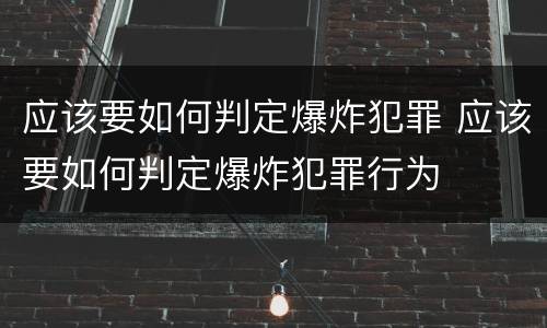 应该要如何判定爆炸犯罪 应该要如何判定爆炸犯罪行为