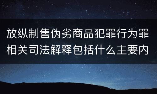 放纵制售伪劣商品犯罪行为罪相关司法解释包括什么主要内容