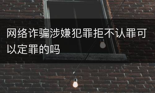 网络诈骗涉嫌犯罪拒不认罪可以定罪的吗