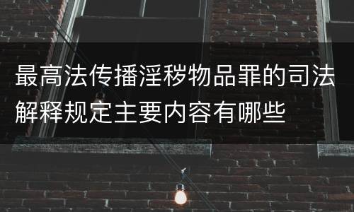 最高法传播淫秽物品罪的司法解释规定主要内容有哪些