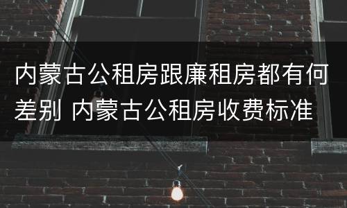 内蒙古公租房跟廉租房都有何差别 内蒙古公租房收费标准