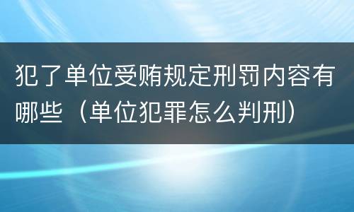 犯了单位受贿规定刑罚内容有哪些（单位犯罪怎么判刑）