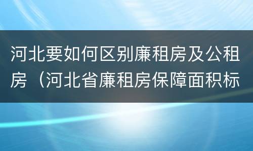 河北要如何区别廉租房及公租房（河北省廉租房保障面积标准）