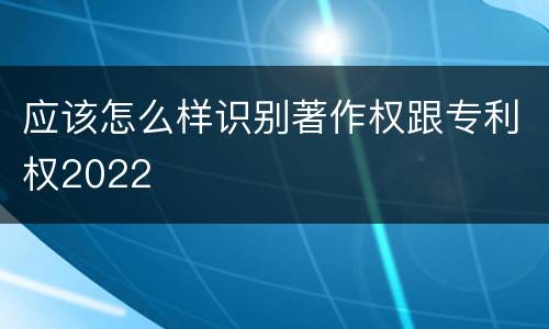应该怎么样识别著作权跟专利权2022