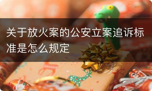 关于放火案的公安立案追诉标准是怎么规定