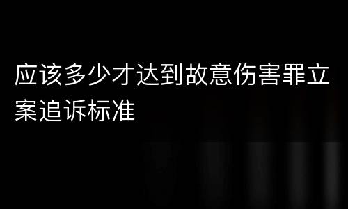 应该多少才达到故意伤害罪立案追诉标准