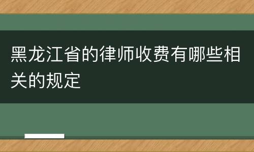 黑龙江省的律师收费有哪些相关的规定