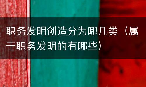 职务发明创造分为哪几类（属于职务发明的有哪些）