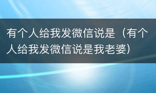 有个人给我发微信说是（有个人给我发微信说是我老婆）