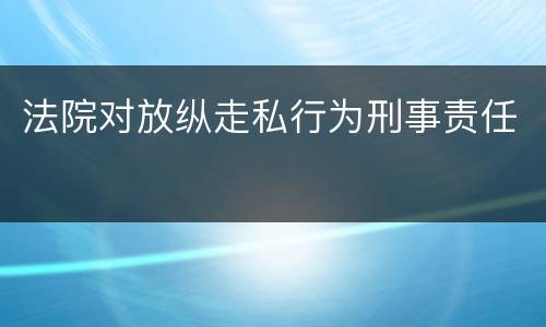 法院对放纵走私行为刑事责任