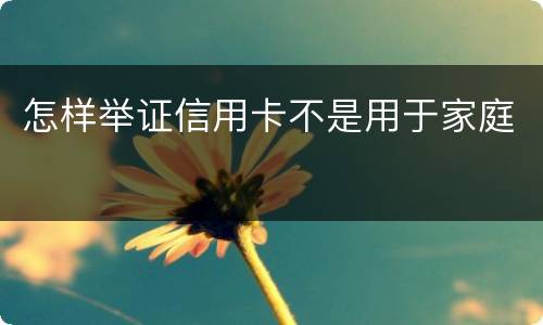 怎样举证信用卡不是用于家庭